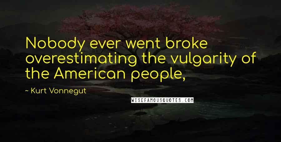 Kurt Vonnegut Quotes: Nobody ever went broke overestimating the vulgarity of the American people,