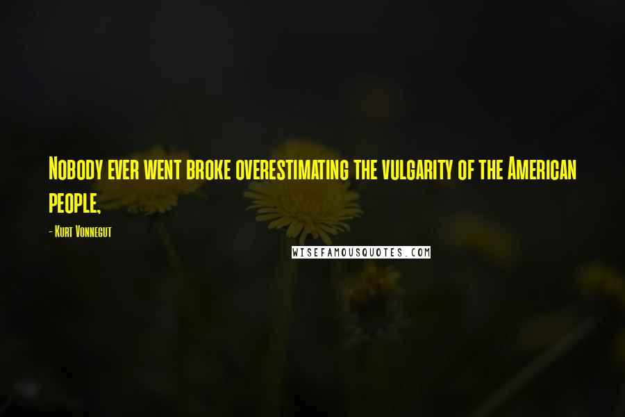 Kurt Vonnegut Quotes: Nobody ever went broke overestimating the vulgarity of the American people,