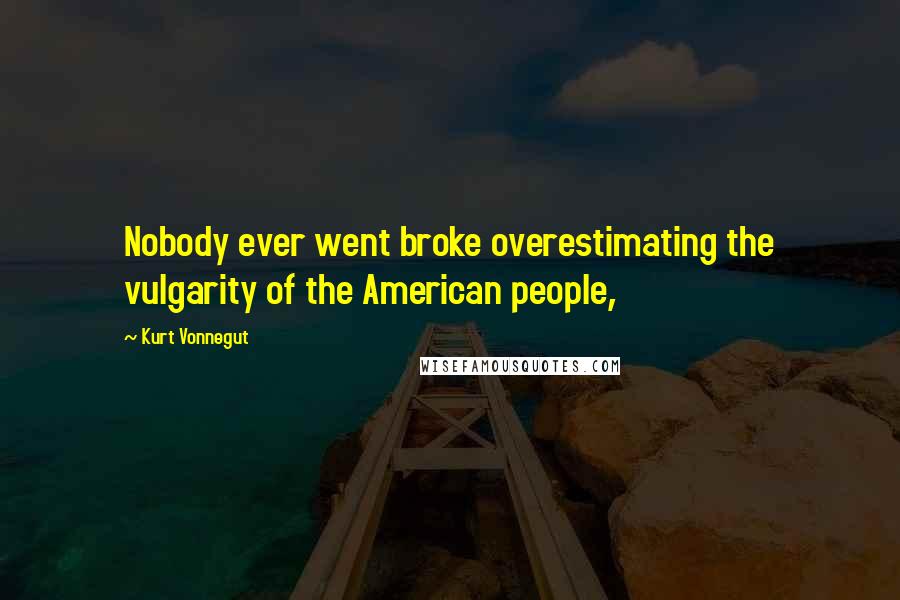 Kurt Vonnegut Quotes: Nobody ever went broke overestimating the vulgarity of the American people,