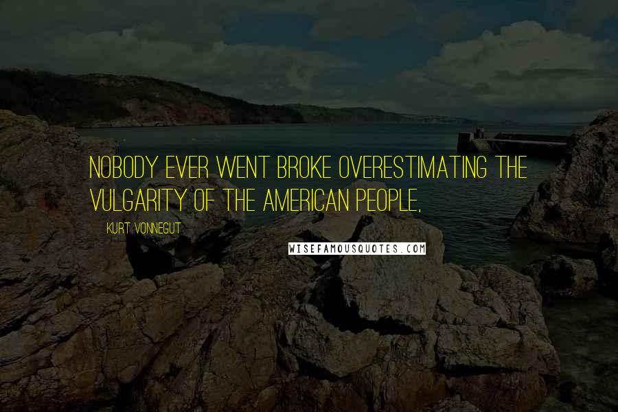Kurt Vonnegut Quotes: Nobody ever went broke overestimating the vulgarity of the American people,
