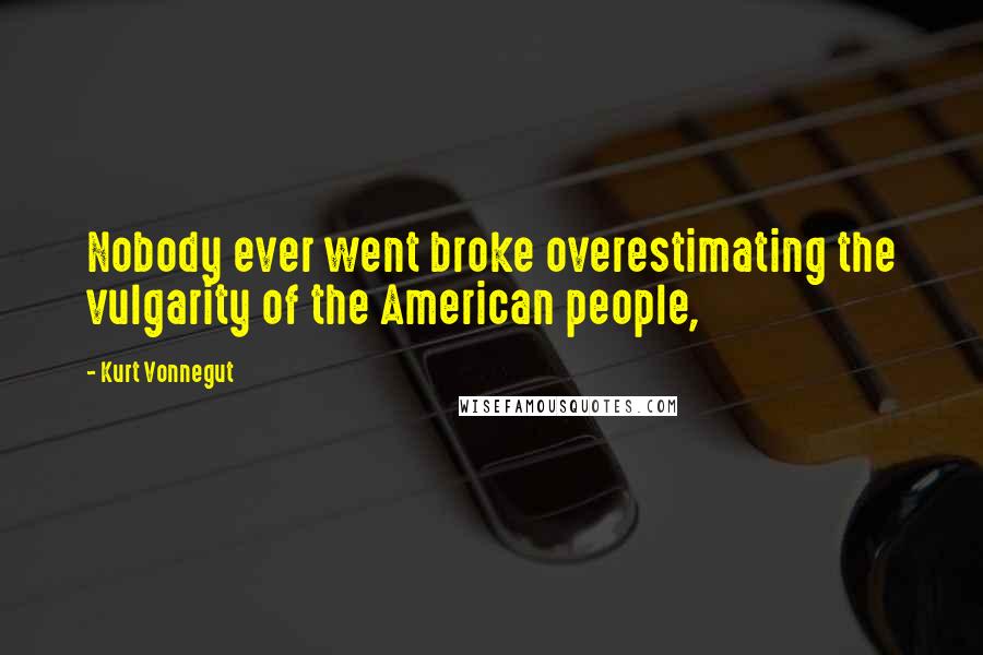 Kurt Vonnegut Quotes: Nobody ever went broke overestimating the vulgarity of the American people,