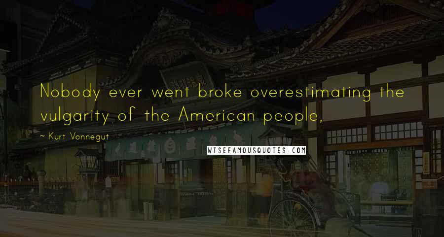 Kurt Vonnegut Quotes: Nobody ever went broke overestimating the vulgarity of the American people,
