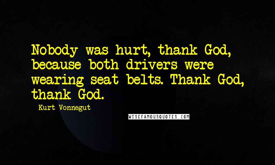 Kurt Vonnegut Quotes: Nobody was hurt, thank God, because both drivers were wearing seat belts. Thank God, thank God.