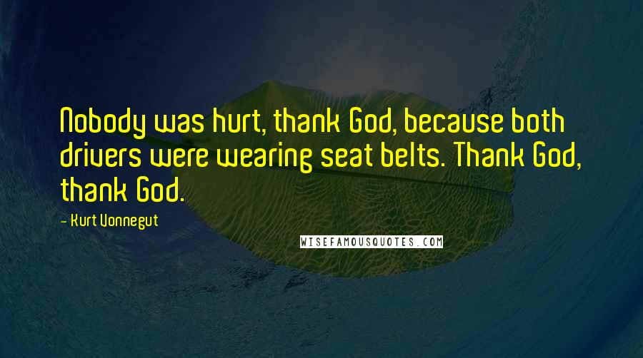 Kurt Vonnegut Quotes: Nobody was hurt, thank God, because both drivers were wearing seat belts. Thank God, thank God.