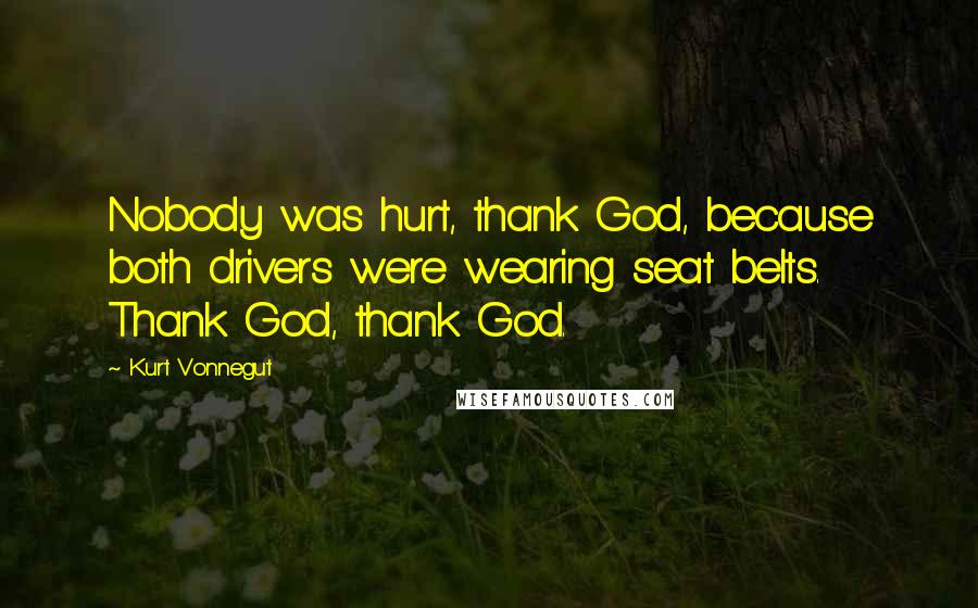 Kurt Vonnegut Quotes: Nobody was hurt, thank God, because both drivers were wearing seat belts. Thank God, thank God.