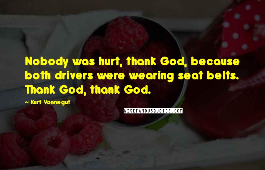 Kurt Vonnegut Quotes: Nobody was hurt, thank God, because both drivers were wearing seat belts. Thank God, thank God.