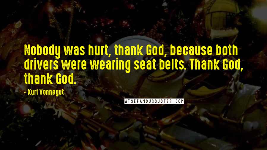 Kurt Vonnegut Quotes: Nobody was hurt, thank God, because both drivers were wearing seat belts. Thank God, thank God.