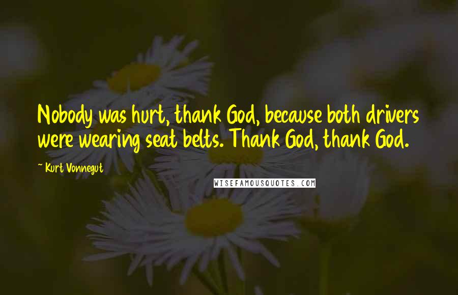 Kurt Vonnegut Quotes: Nobody was hurt, thank God, because both drivers were wearing seat belts. Thank God, thank God.