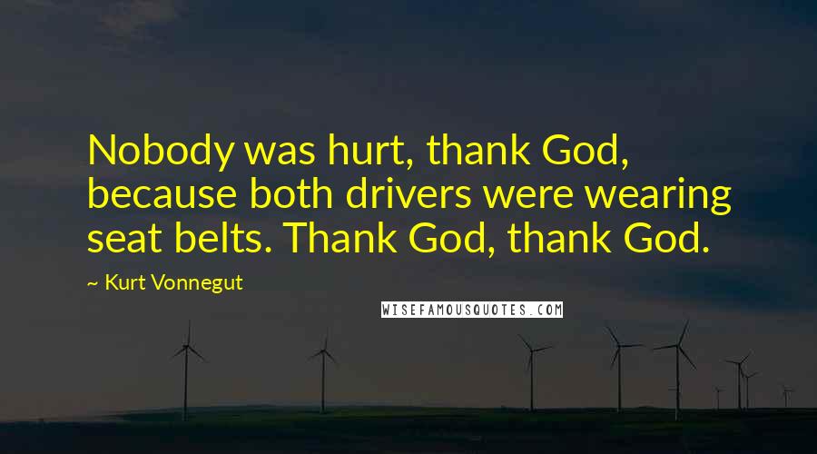 Kurt Vonnegut Quotes: Nobody was hurt, thank God, because both drivers were wearing seat belts. Thank God, thank God.