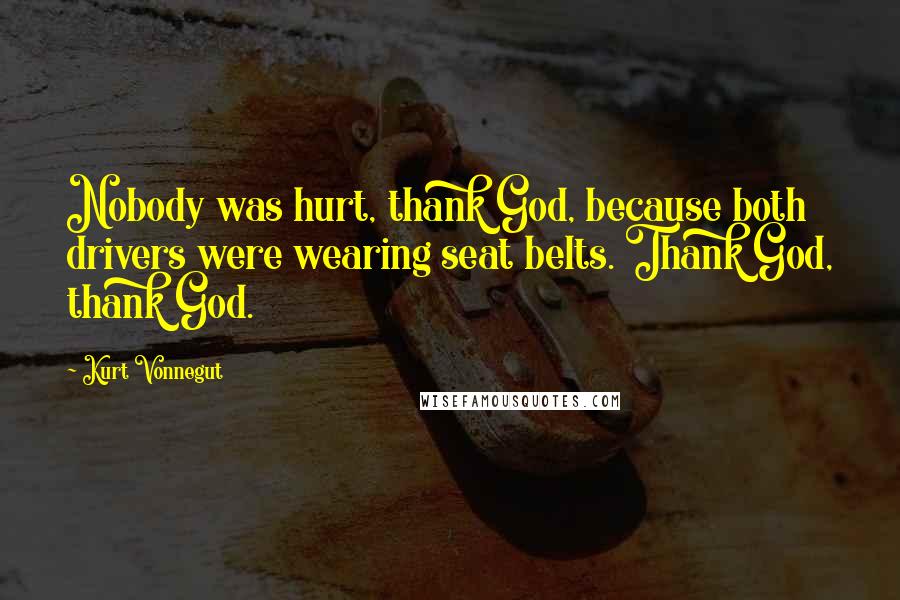 Kurt Vonnegut Quotes: Nobody was hurt, thank God, because both drivers were wearing seat belts. Thank God, thank God.