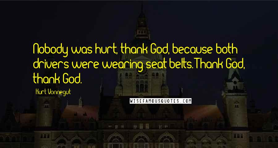 Kurt Vonnegut Quotes: Nobody was hurt, thank God, because both drivers were wearing seat belts. Thank God, thank God.