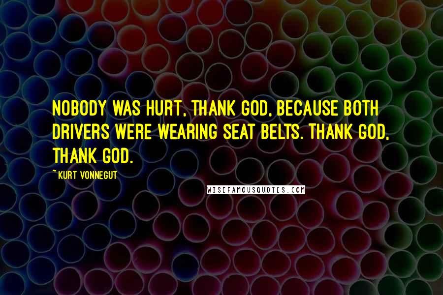 Kurt Vonnegut Quotes: Nobody was hurt, thank God, because both drivers were wearing seat belts. Thank God, thank God.