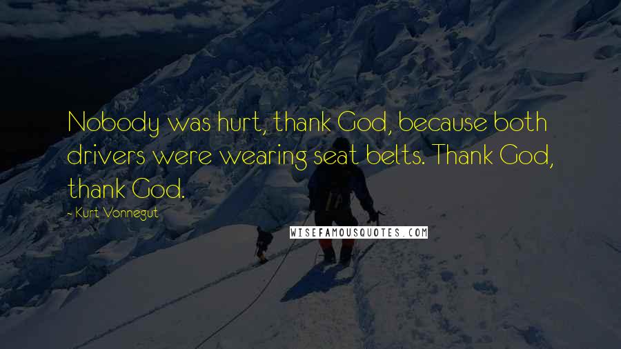 Kurt Vonnegut Quotes: Nobody was hurt, thank God, because both drivers were wearing seat belts. Thank God, thank God.