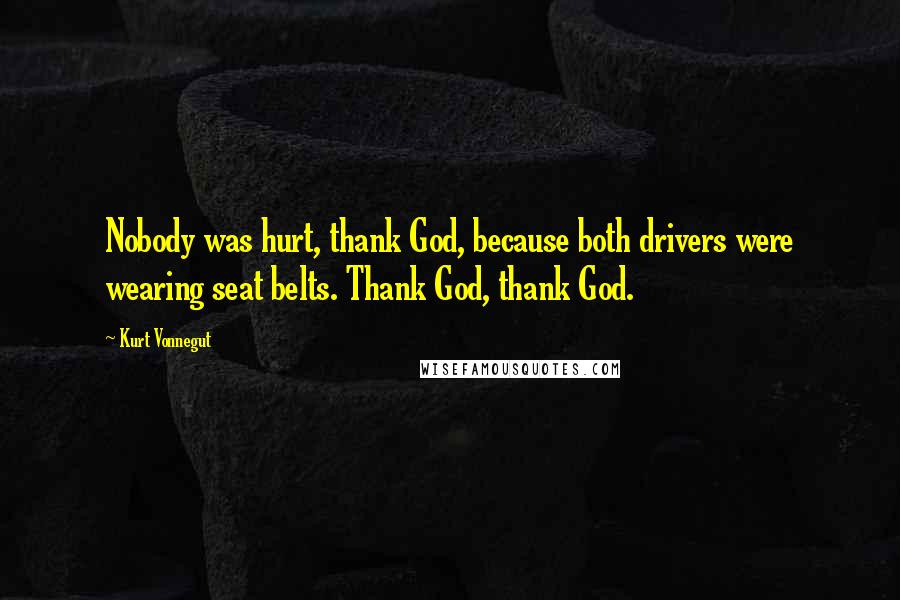 Kurt Vonnegut Quotes: Nobody was hurt, thank God, because both drivers were wearing seat belts. Thank God, thank God.