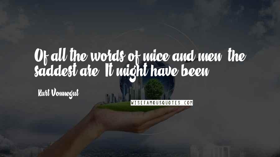 Kurt Vonnegut Quotes: Of all the words of mice and men, the saddest are, It might have been.