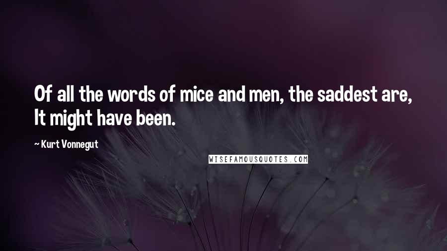 Kurt Vonnegut Quotes: Of all the words of mice and men, the saddest are, It might have been.