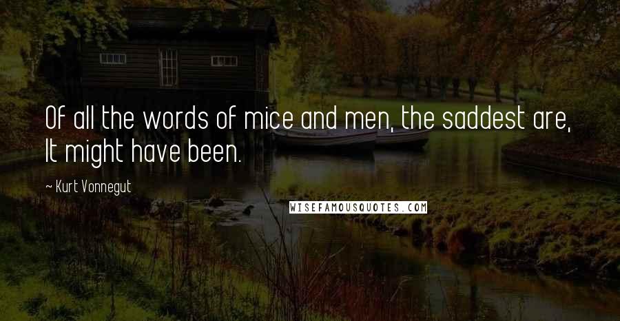 Kurt Vonnegut Quotes: Of all the words of mice and men, the saddest are, It might have been.