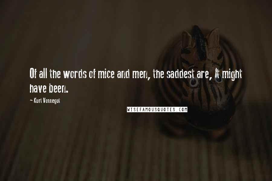 Kurt Vonnegut Quotes: Of all the words of mice and men, the saddest are, It might have been.