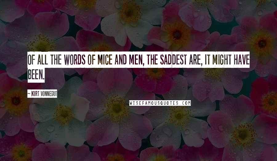 Kurt Vonnegut Quotes: Of all the words of mice and men, the saddest are, It might have been.