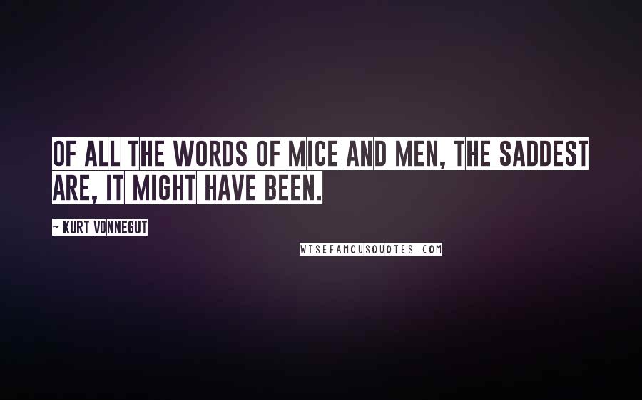 Kurt Vonnegut Quotes: Of all the words of mice and men, the saddest are, It might have been.