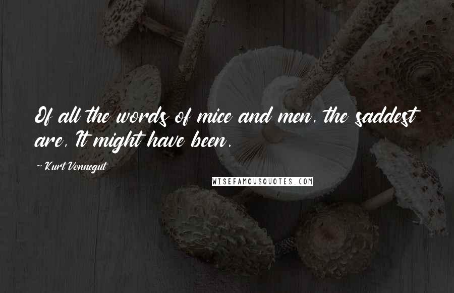 Kurt Vonnegut Quotes: Of all the words of mice and men, the saddest are, It might have been.