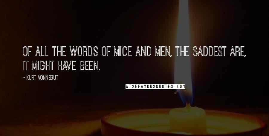 Kurt Vonnegut Quotes: Of all the words of mice and men, the saddest are, It might have been.