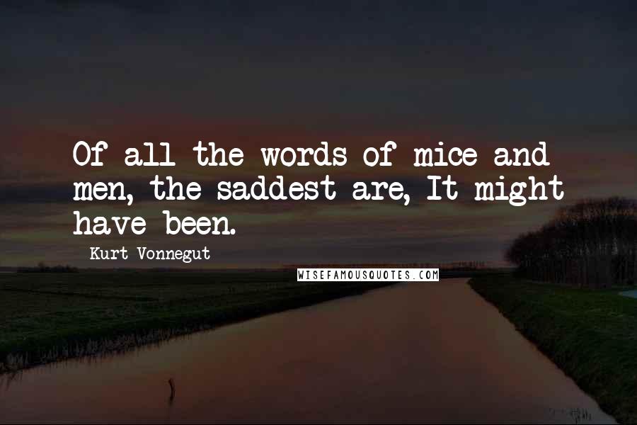 Kurt Vonnegut Quotes: Of all the words of mice and men, the saddest are, It might have been.