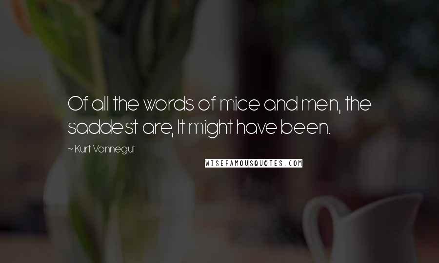 Kurt Vonnegut Quotes: Of all the words of mice and men, the saddest are, It might have been.