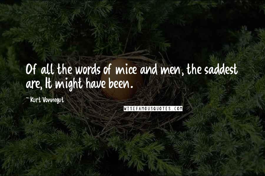 Kurt Vonnegut Quotes: Of all the words of mice and men, the saddest are, It might have been.