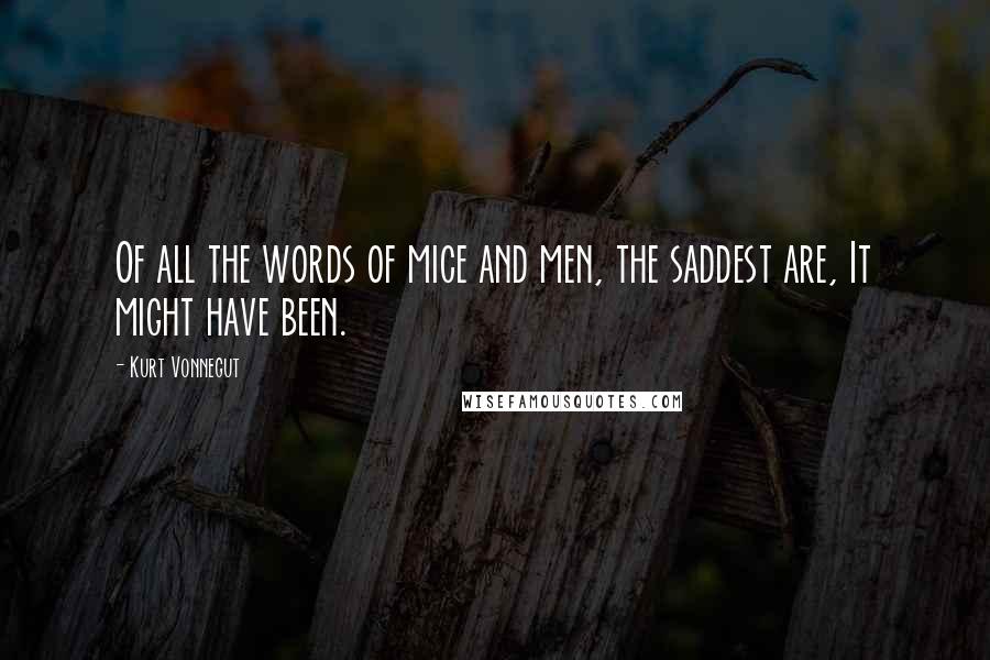 Kurt Vonnegut Quotes: Of all the words of mice and men, the saddest are, It might have been.