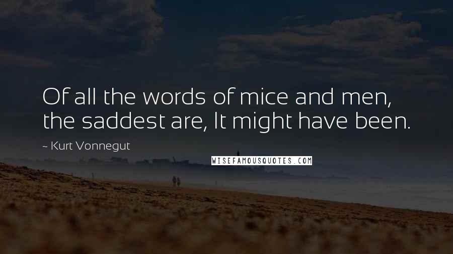 Kurt Vonnegut Quotes: Of all the words of mice and men, the saddest are, It might have been.