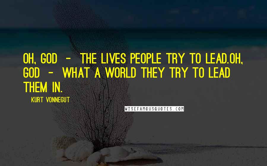 Kurt Vonnegut Quotes: Oh, God - the lives people try to lead.Oh, God - what a world they try to lead them in.