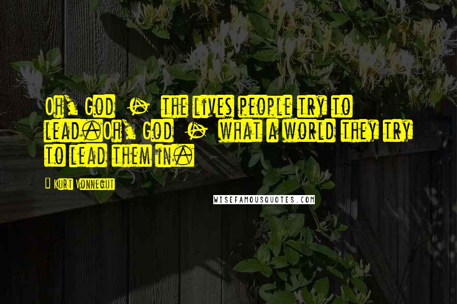 Kurt Vonnegut Quotes: Oh, God - the lives people try to lead.Oh, God - what a world they try to lead them in.