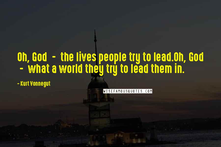 Kurt Vonnegut Quotes: Oh, God - the lives people try to lead.Oh, God - what a world they try to lead them in.