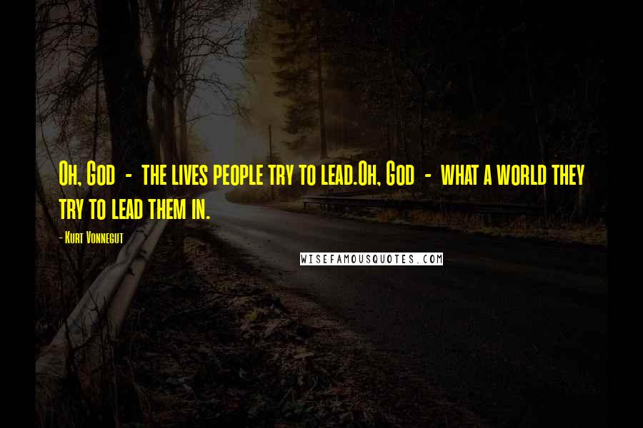 Kurt Vonnegut Quotes: Oh, God - the lives people try to lead.Oh, God - what a world they try to lead them in.