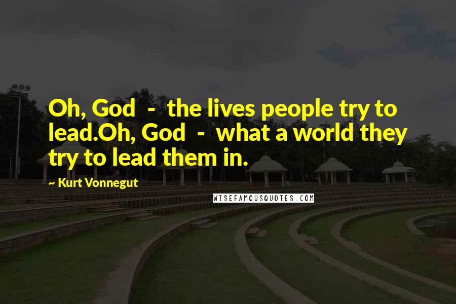 Kurt Vonnegut Quotes: Oh, God - the lives people try to lead.Oh, God - what a world they try to lead them in.