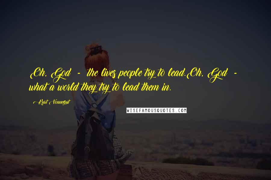 Kurt Vonnegut Quotes: Oh, God - the lives people try to lead.Oh, God - what a world they try to lead them in.