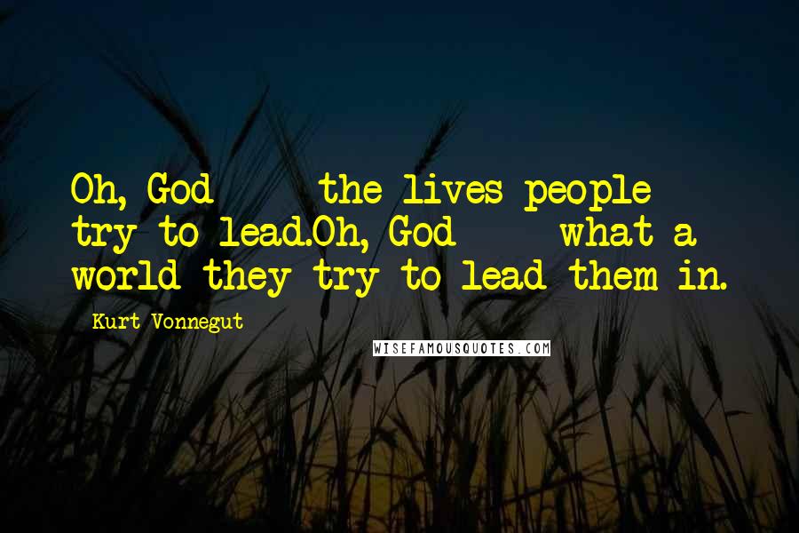 Kurt Vonnegut Quotes: Oh, God - the lives people try to lead.Oh, God - what a world they try to lead them in.