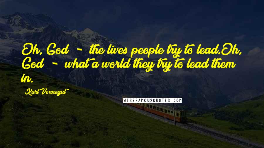 Kurt Vonnegut Quotes: Oh, God - the lives people try to lead.Oh, God - what a world they try to lead them in.