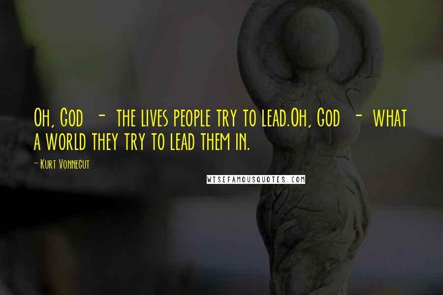 Kurt Vonnegut Quotes: Oh, God - the lives people try to lead.Oh, God - what a world they try to lead them in.