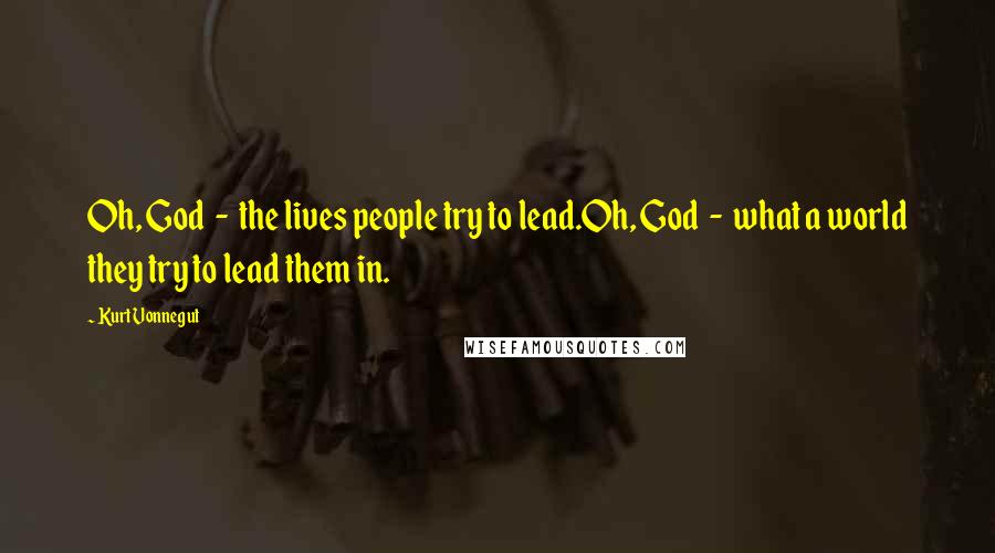 Kurt Vonnegut Quotes: Oh, God - the lives people try to lead.Oh, God - what a world they try to lead them in.
