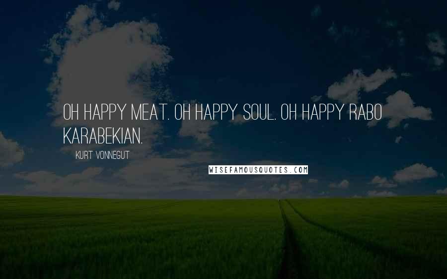 Kurt Vonnegut Quotes: Oh happy Meat. Oh happy Soul. Oh happy Rabo Karabekian.