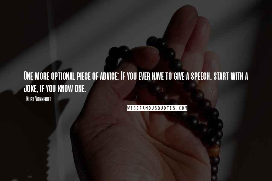 Kurt Vonnegut Quotes: One more optional piece of advice: If you ever have to give a speech, start with a joke, if you know one.