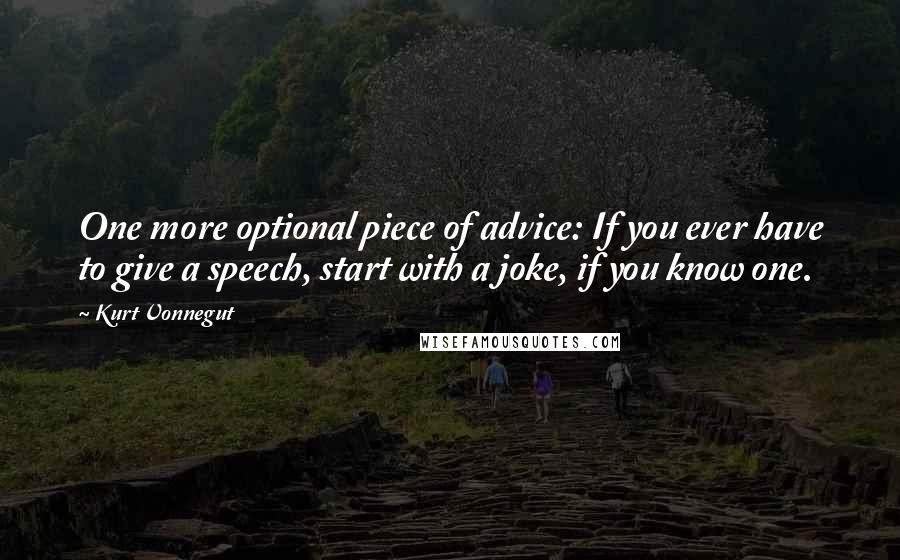 Kurt Vonnegut Quotes: One more optional piece of advice: If you ever have to give a speech, start with a joke, if you know one.