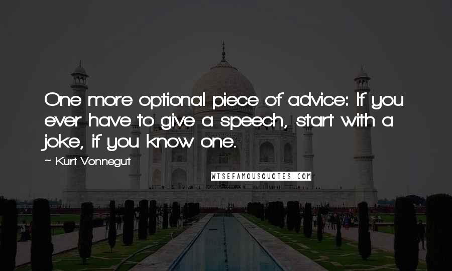 Kurt Vonnegut Quotes: One more optional piece of advice: If you ever have to give a speech, start with a joke, if you know one.