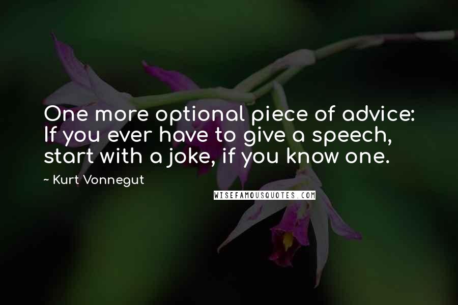 Kurt Vonnegut Quotes: One more optional piece of advice: If you ever have to give a speech, start with a joke, if you know one.