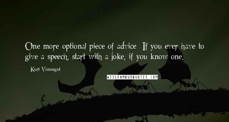 Kurt Vonnegut Quotes: One more optional piece of advice: If you ever have to give a speech, start with a joke, if you know one.