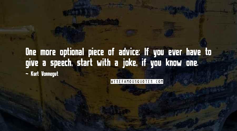 Kurt Vonnegut Quotes: One more optional piece of advice: If you ever have to give a speech, start with a joke, if you know one.