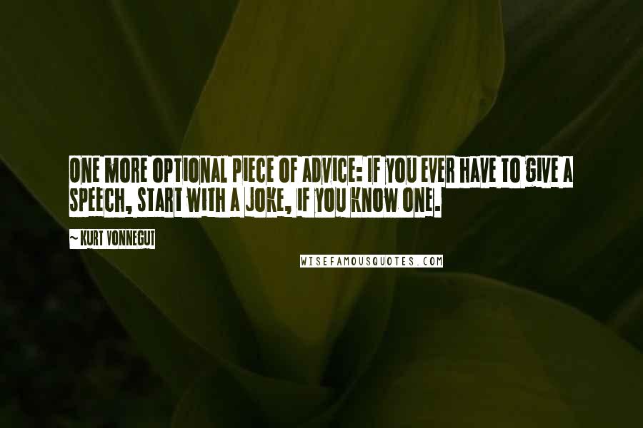 Kurt Vonnegut Quotes: One more optional piece of advice: If you ever have to give a speech, start with a joke, if you know one.