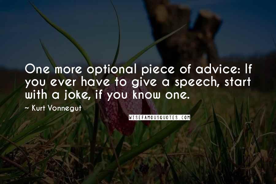 Kurt Vonnegut Quotes: One more optional piece of advice: If you ever have to give a speech, start with a joke, if you know one.